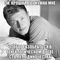 эй, крошка, ты нужна мне чтобы разобраться в генеалогическом древе "сто лет одиночества"