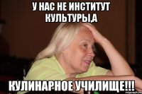 у нас не институт культуры,а кулинарное училище!!!