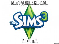 вот где жизнь моя м е ч т а