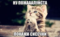 ну пожааалуйста покажи сисечки