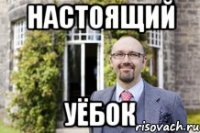 настоящий уёбок