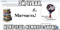 эй,чувак, не хочешь немного бана?