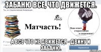 забаню все, что движется. а все что не движется - двину и забаню.