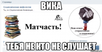 вика тебя не кто не слушает