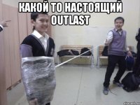 какой то настоящий outlast 