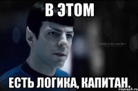в этом есть логика, капитан.
