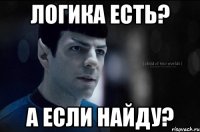 логика есть? а если найду?