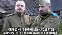 серьезно говорю! еду на девятой маршрутке, и тут нас обгоняет трамвай...