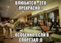 влюбится - это прекрасно... ...особенно, если в спортзал :d
