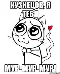 кузнецов, я тебя мур-мур-мур!