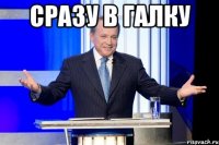 сразу в галку 