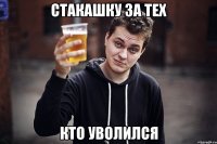 стакашку за тех кто уволился