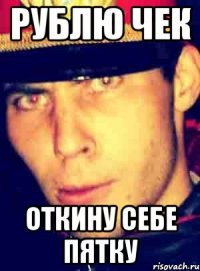 рублю чек откину себе пятку