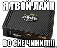 я твой лайк во сне чинил!!!