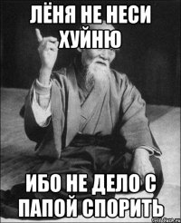 лёня не неси хуйню ибо не дело с папой спорить