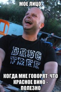 мое лицо, когда мне говорят, что красное вино - полезно