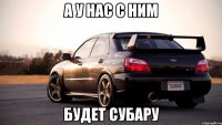 а у нас с ним будет субару