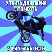 2 такта для парня это честь а 4 и у бабы есть
