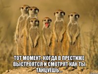 тот момент, когда в престиже выстроятся и смотрят как ты танцуешь...