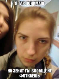 я так понимаю на зенит ты вообще не фоткаешь