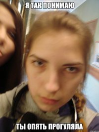 я так понимаю ты опять прогуляла