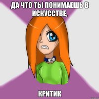 да что ты понимаешь в искусстве, критик