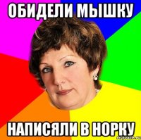 обидели мышку написяли в норку
