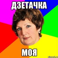 дзетачка моя
