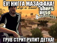 ёу! нигга мазафака! грув стрит рулит детка!
