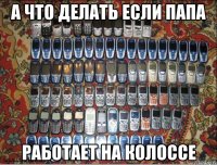 а что делать если папа работает на колоссе