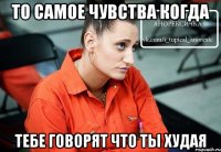 то самое чувства когда тебе говорят что ты худая