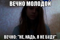 вечно молодой вечно: "не, надь, я не буду"