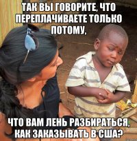 так вы говорите, что переплачиваете только потому, что вам лень разбираться, как заказывать в сша?