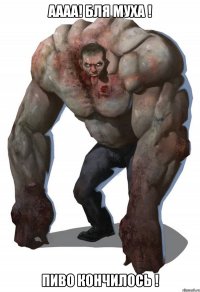 аааа! бля муха ! пиво кончилось !