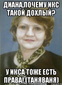диана,почему икс такой дохлый? у икса тоже есть права! (таняваня)