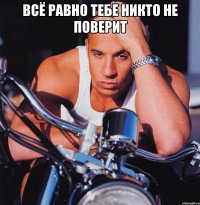 всё равно тебе никто не поверит 