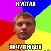 я устал хочу любви