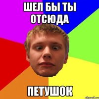 шел бы ты отсюда петушок