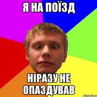 я на поїзд ніразу не опаздував