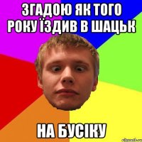 згадою як того року їздив в шацьк на бусіку