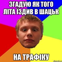 згадую як того літа їздив в шацьк на трафіку