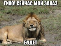 тихо! сейчас мой заказ будет