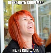 приходить вовремя? не, не слышала