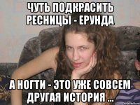чуть подкрасить ресницы - ерунда а ногти - это уже совсем другая история ...