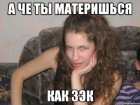 а че ты материшься как зэк