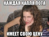 каждая капля пота имеет свою цену