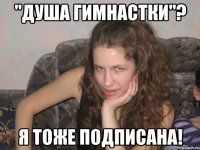 "душа гимнастки"? я тоже подписана!