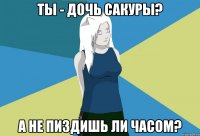 ты - дочь сакуры? а не пиздишь ли часом?