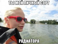 ты мой личный сорт радиатора