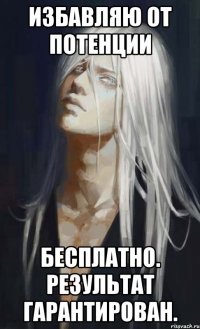 избавляю от потенции бесплатно. результат гарантирован.